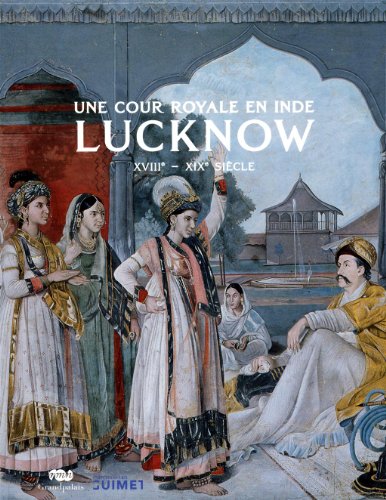 Une Cour Royale En Inde: Lucknow XVIIIe - XIXe Siecle