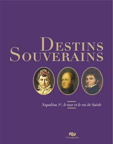 DESTINS SOUVERAINS Napoleon Ier, Le Tsar et Le Roi De suede