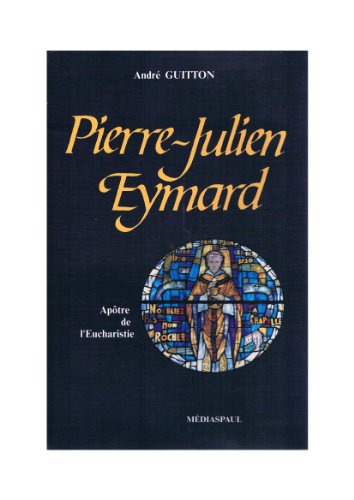 PIERRE-JULIEN EYMARD 1811-1868 Apôtre De L'Eucharistie