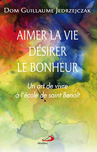 9782712213602: AIMER LA VIE, DESIRER LE BONHEUR: Un art de vivre  l'cole de saint Benot