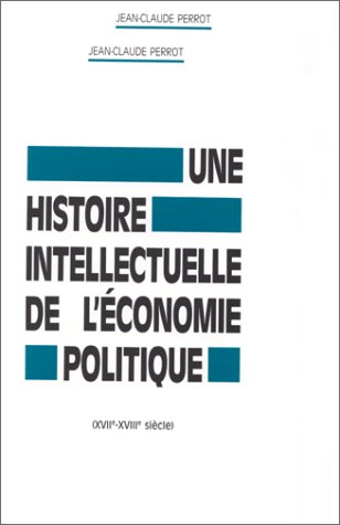 HISTOIRE INTELLECTUELLE DE L'ECONOMIE POLITIQUE, 17E-18E SIECLES (UNE) (9782713209826) by Perrot, Jean-Claude