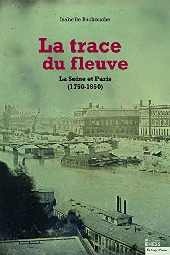 Beispielbild fr La Trace Du Fleuve : La Seine Et Paris (1750-1850) zum Verkauf von RECYCLIVRE