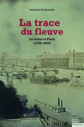 9782713225437: La trace du fleuve: La Seine et Paris (1750-1850)