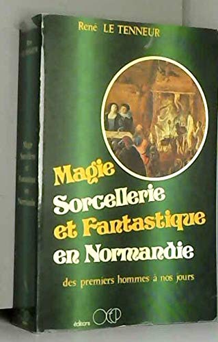 Magie, sorcellerie et fantastique en Normandie: Des premiers hommes à nos jours