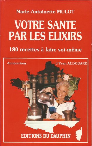 Beispielbild fr Votre sant par les lixirs : 180 recettes  faire soi-mme, Crmes - liqueurs - ratafas - sirops - vins mdicinaux zum Verkauf von medimops