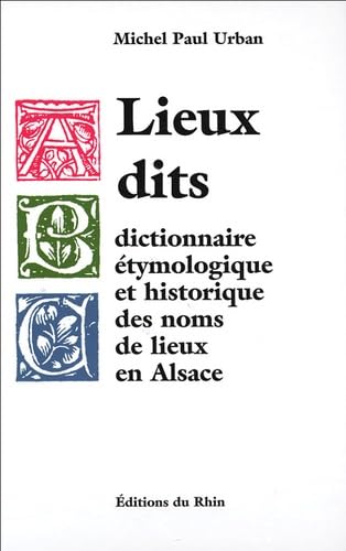 Lieux dits : Dictionnaire Ã?Â tymologique et historique des noms de lieux en Alsace