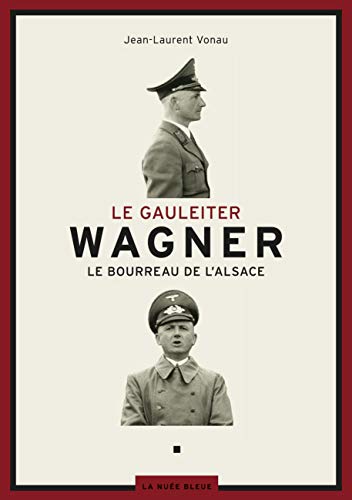 Le Gauleiter Wagner : Le bourreau de l'Alsace - Vonau, Jean-Laurent
