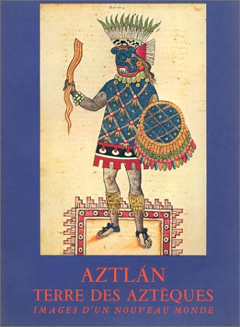 Aztlan Terre des Aztèques. Images d'un nouveau monde