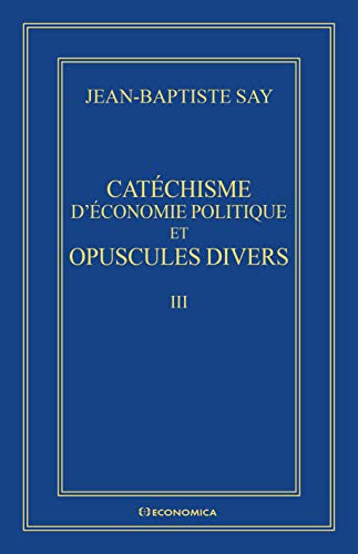 Beispielbild fr Catchisme d'conomie politique et opuscules divers - ?uvres conomiques compltes J.-B. SAY zum Verkauf von Gallix