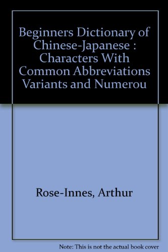 Beginners dictionary of chinese-japanese: characters with common abbreviations variants and numerou (French Edition) (9782720004827) by Arthur, ROSE-INNES