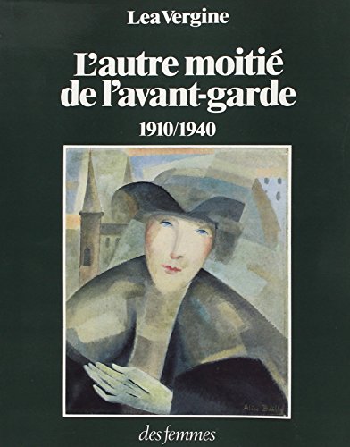 L' autre moitie de l'Avant-Garde 1910 - 1940 : femmes peintres et femmes sculpteurs dans les mouvements d'avant-garde historiques - Vergine, Lea