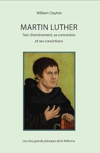 Beispielbild fr Martin Luther : son cheminement, sa conversion et ses convictions : Les cinq grands principes de la Rforme zum Verkauf von Ammareal