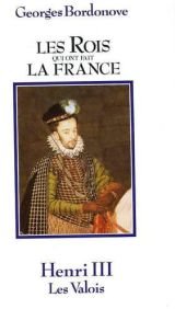 Les Rois Qui Ont Fait La France : Henri III Roi De France et De Pologne.