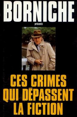 Ces crimes qui dépassent la fiction: Rapt, La sauvageonne, Le cadavre sans nom, Le sommeil du juste, L'énigme du Dahlia Noir, Le fantome des greniers, Un havre de paix, un professeur au dessus de tout soupçon, Maman est partie, Pas de lasagnes pour l'avo - Borniche Roger