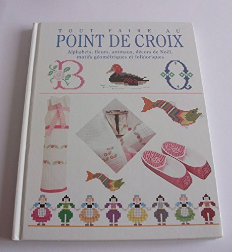 Stock image for Tout faire au point de croix : Alphabets, fleurs, animaux, dcors de Nol, motifs gomtriques et folkloriques for sale by Le-Livre