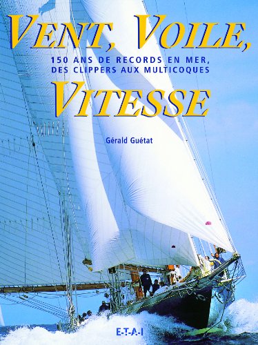 Stock image for Vent, Voile, Vitesse : 150 ans de records en mer, des clippers aux multicoques for sale by medimops