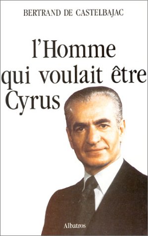 L?homme qui voulait être Cyrus. Mohammad Reza Pahlavi , Shah d'Iran (1919-1980)
