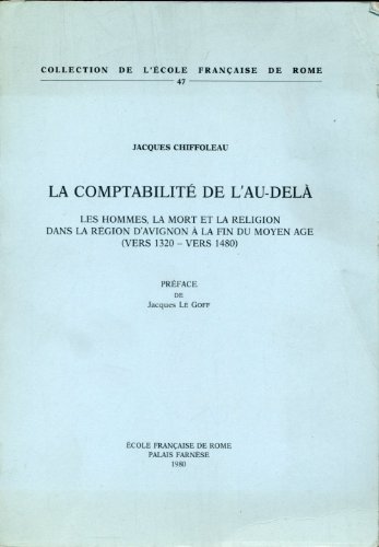 La comptabiliteÌ de l'au-delaÌ€: Les hommes, la mort et la religion dans la reÌgion d'Avignon aÌ€ la fin du Moyen Age, vers 1320-vers 1480 (Collection de l'EÌcole francÌ§aise de Rome) (French Edition) (9782728300013) by Chiffoleau, Jacques