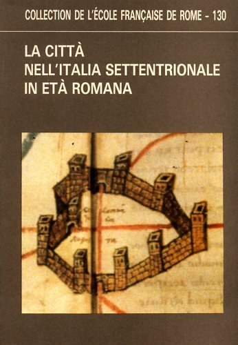 LA CITTA NELL'ITALIA SETTENTRIONALE IN ETA ROMANA. MORFOLOGIE, STRUTTURE E FUNZIONAMENTO DEI CENT...