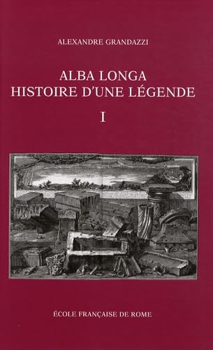 ALBA LONGA, HISTOIRE D'UNE LÉGENDE Recherches Sur L'Archéologie, La Religion, Les Traditions De L...