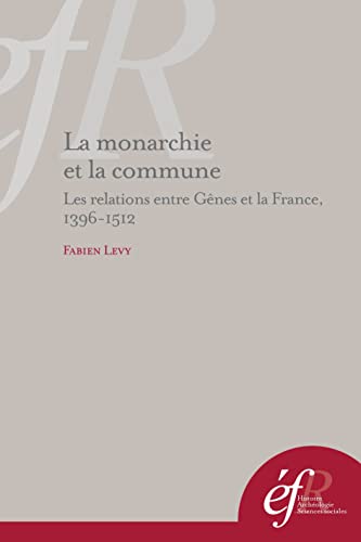 La monarchie et la commune - Les Relations entre Gênes et la France, 1396-1512.