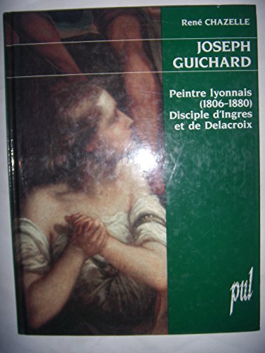 9782729704124: JOSEPH GUICHARD. Peintre lyonnais 1806-1880, discple d'Ingres et de Delacroix: Peintre lyonnais (1806-1880), disciple d'Ingres et de Delacroix