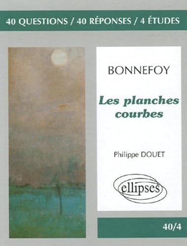 9782729824952: Bonnefoy, Les planches courbes ('Dans le leurre des mots', 'La maison natale', 'Les planches courbes'): 40 Questions, 40 rponses, 4 tudes