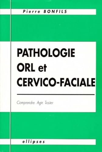 9782729846756: Pathologie O.R.L. et cervico-faciale - Comprendre, agir, traiter