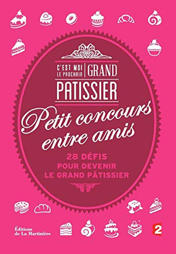 9782732466965: C'est moi le prochain grand ptissier: Petit concours entre amis : 28 dfis pour devenir le grand ptisseir