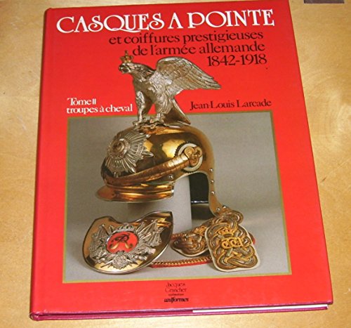 Stock image for Casques A Pointe: et coiffures prestigieuses de l'armee allemande 1842-1918, (Troupes a Cheval, Tome 2) for sale by Librairie Th  la page