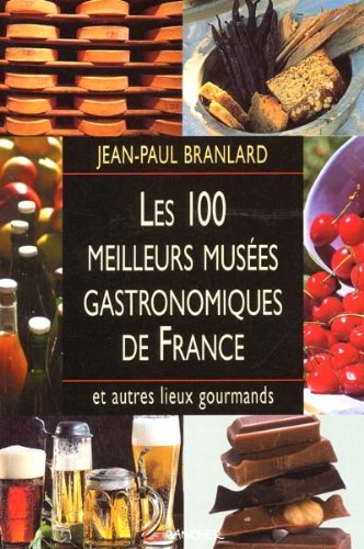 9782733907184: Les 100 Meilleurs Musees Gastronomiques De France Et Autres Lieux Gourmands