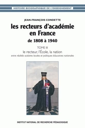 Beispielbild fr Les recteurs d'acadmie en France de 1808  1940 : Tome 3, Le recteur, l'Ecole, la nation : entre ralits scolaires locales et politiques  zum Verkauf von Ammareal