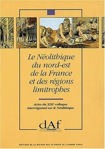 LE NEOLITHIQUE DU NORD-EST DE LA FRANCE ET DES REGIONS LIMITROPHES. ACTES DU XIIIE COLLOQUE INTER...