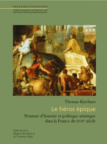 Le héros épique : Peinture d'histoire et politique artistique dans la France du XVIIe siècle.