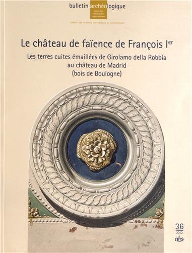 Stock image for Le chteau de faence de Franois Ier : Les terres cuites mailles de Girolamo della Robbia au chteau de Madrid ( bois de Boulogne ) for sale by Okmhistoire