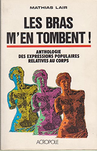 Stock image for Les Bras m'en tombent ! : Anthologie des expressions populaires relatives au corps for sale by Ammareal