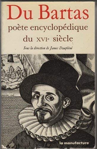 DU BARTAS ; POETE ENCYCLOPEDIQUE DU XVIe SIECLE