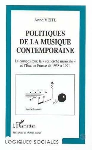 Politiques de la musique contemporaine: Le compositeur, la "recherche musicale" et l'Etat en Fran...