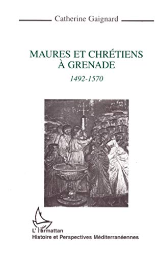 Maures et chrétiens à Grenade 1492-1570 - Catherine Gaignard