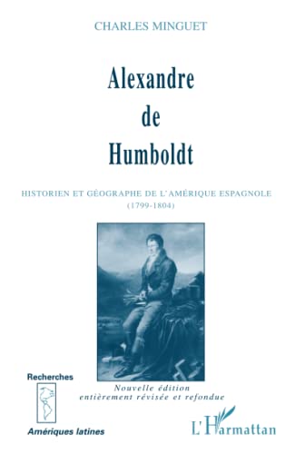 Alexandre de Humboldt: Historien et gÃ©ographe de l'AmÃ©rique espagnole (1799-1804) (French Edition) (9782738457325) by Minguet, Charles