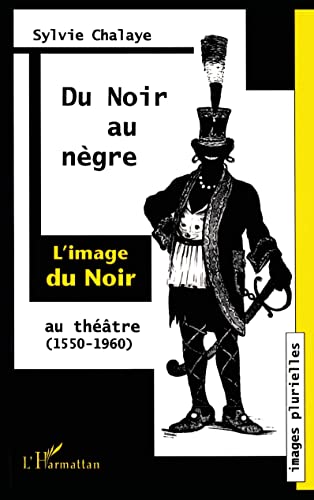 Du Noir au NÃ¨gre: L'image du Noir au thÃ©Ã¢tre (1550-1960) (French Edition) (9782738464187) by Chalaye, Sylvie