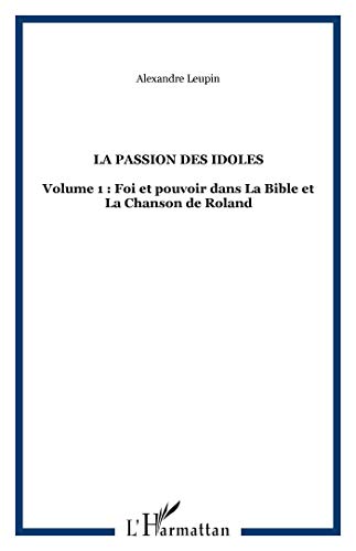 Imagen de archivo de LA PASSION DES IDOLES: Volume 1 : Foi et pouvoir dans La Bible et La Chanson de Roland a la venta por Gallix