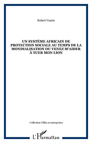 Un Systeme Africain De Protection Sociale Au Temps De La Mondialisation, Ou, Venez M'aider a Tuer...