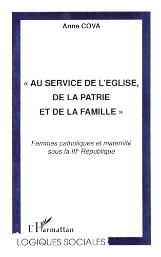 9782738498373: AU SERVICE DE L'EGLISE, DE LA PATRIE ET DE LA FAMILLE "": Femmes catholiques et maternit sous la IIIe Rpublique (French Edition)