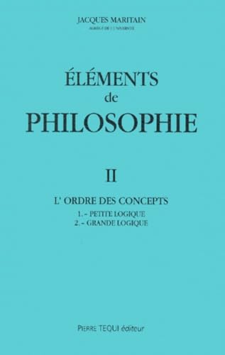 ElÃ©ments de philosophie II: L'ordre des concepts : petite logique - grande logique (9782740307526) by MARITAIN, Jacques