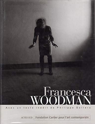 Francesca Woodman: - AVEC UN TEXTE INEDIT DE PHILIPPE SOLERS - FONDATION CARTIER POUR L'ART CONTEMP (9782742718030) by Sollers Philippe, Philippe