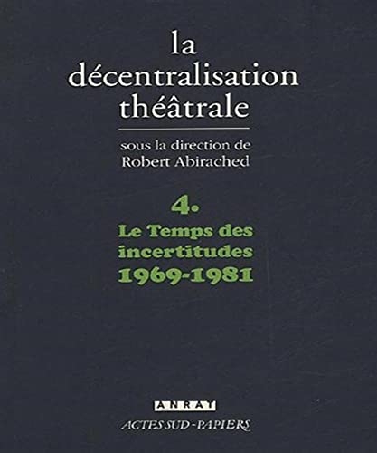 La DÃ©centralisation thÃ©Ã¢trale vol. 4: Le temps des incertitudes : 1969-1981 (9782742754281) by Abirached, Robert