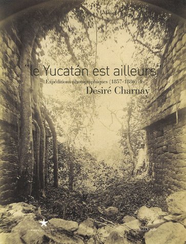 Stock image for Le Yucatan est ailleurs: EXPEDITIONS PHOTOGRAPHIQUES (1857 - 1886) DE DESIRE CHARNAY (COEDITIONS QUAI BRANLY) for sale by GF Books, Inc.