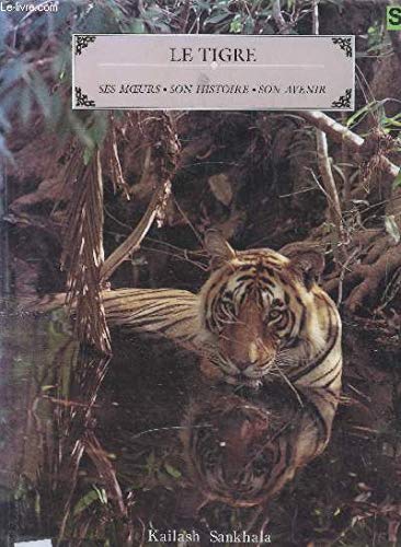 Le tigre - Ses moeurs - Son histoire - Son avenir - Kailash Sankhala