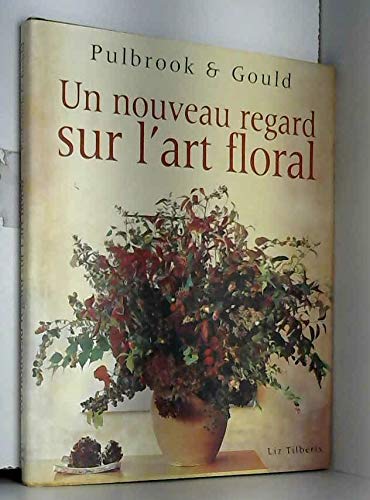 9782743416645: Nouveau Regard Sur l'Art Floral Pulbrook et Gould (un) (Jardinage (Maxi)